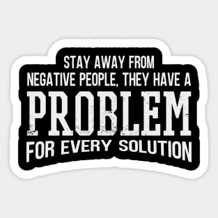 Stay Away From Negative People They Have A Problem for Every Solution Sticker